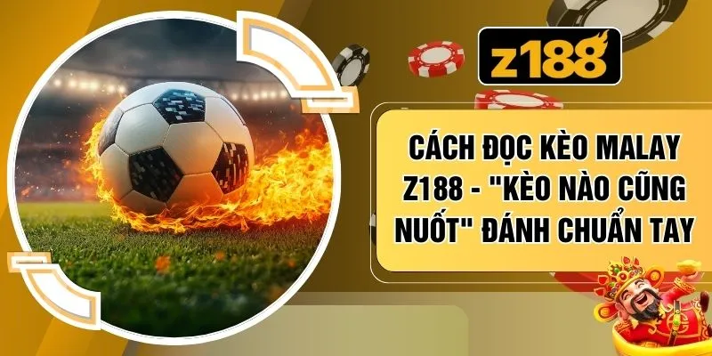 Cách Đọc Kèo Malay Z188 - "Kèo Nào Cũng Nuốt" Đánh Chuẩn Tay
